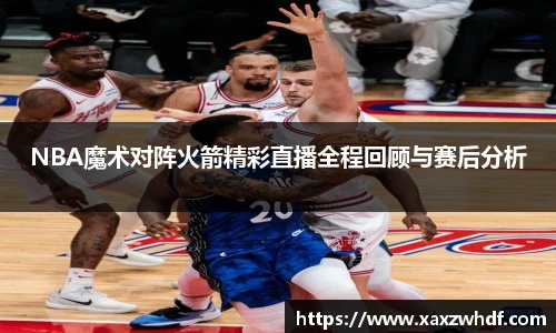 NBA魔术对阵火箭精彩直播全程回顾与赛后分析